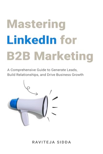 Mastering LinkedIn for B2B Marketing : A Comprehensive Guide to Generate Leads, Build Relationships, and Drive Business Growth