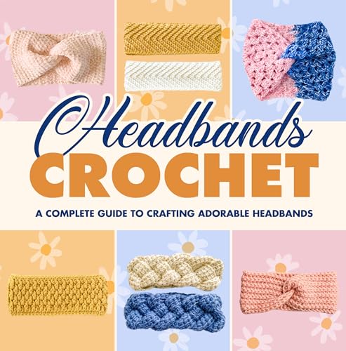 Headbands Crochet: A Complete Guide to Crafting Adorable Headbands: Crochet Headbands
