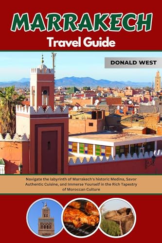 MARRAKECH TRAVEL GUIDE: Navigate the Labyrinth of Marrakech's Historic 