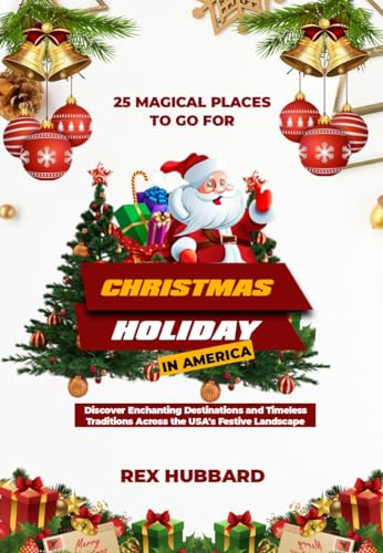 25 MAGICAL PLACES TO GO FOR CHRISTMAS HOLIDAY IN AMERICA: Discover Enchanting Destinations and 