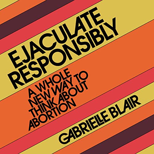 Ejaculate Responsibly: A Whole New Way to Think About Abortion