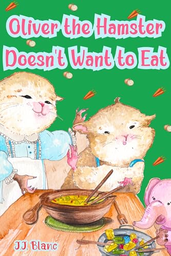 Oliver the Hamster Doesn't Want to Eat: A Tale About the Charming Picky Eater for Ages 3-8