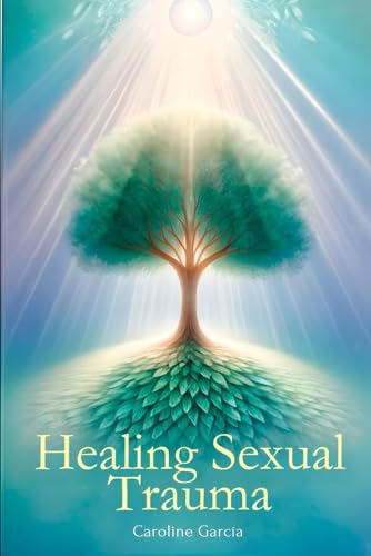 Healing Sexual Trauma: How To Break The Blocks Of Trauma And Free