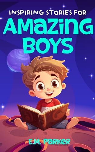 Inspiring Stories for Amazing Boys: A Motivating Collection of Short Tales to Build Courage, Boost Confidence, and Embrace Lasting Friendships