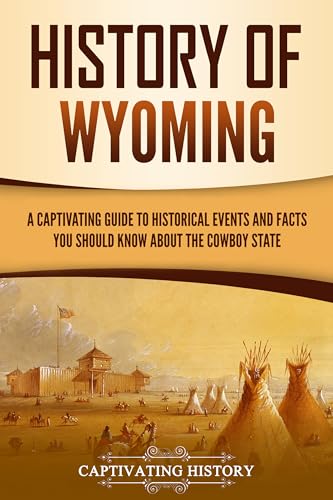 History of Wyoming: A Captivating Guide to Historical Events and Facts You Should Know About the Cowboy State