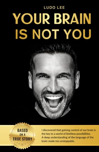 Your Brain Is Not You: I discovered that gaining control of our brain is the key to a world of limitless possibilities. A deep understanding of the language of the brain made me unstoppable.