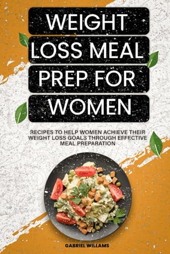 Weight Loss Meal Prep for Women: Recipes to Help Women Achieve Their