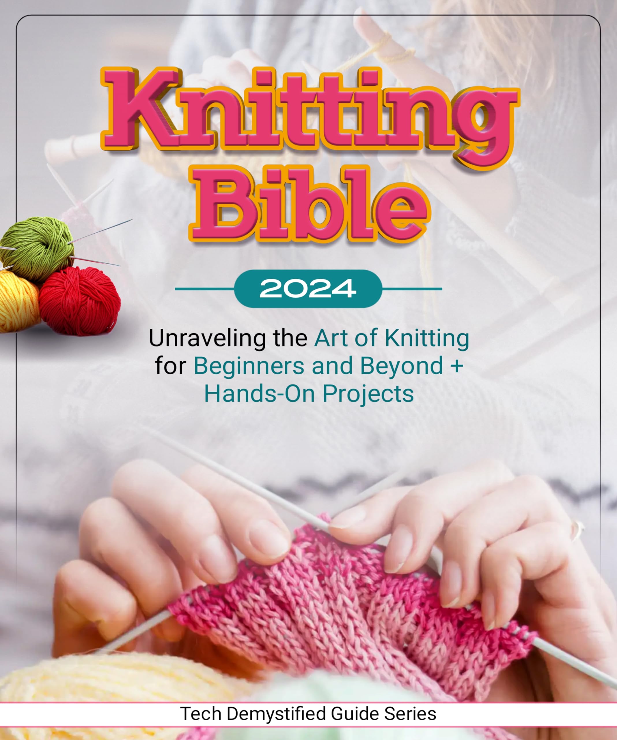 Knitting Bible 2024: Unraveling the Art of Knitting for Beginners 