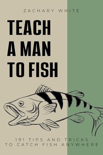 Teach A Man to Fish: 191 Tips and Tricks to Catch Fish Anywhere by