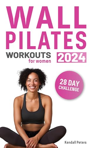 Wall Pilates Workouts for Women: 130 Pages of Illustrated Stretches and Exercises, Complete with 28-day and Continuation Programs, to Tone, Sculpt and Strengthen Your Entire Body