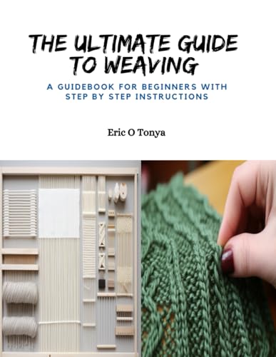 The Ultimate Guide to Weaving: A Guidebook for Beginners with Step by ...