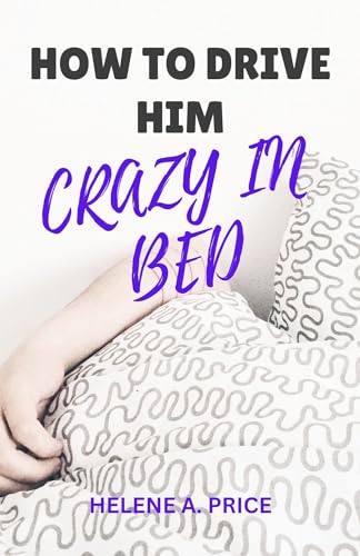 HOW TO DRIVE HIM CRAZY IN BED: Ways To Make Him Want You More Than ...