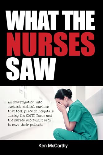 What the Nurses Saw: An Investigation Into Systemic Medical Murders That Took Place in Hospitals During the COVID Panic and the Nurses Who Fought Back ... Their Patients