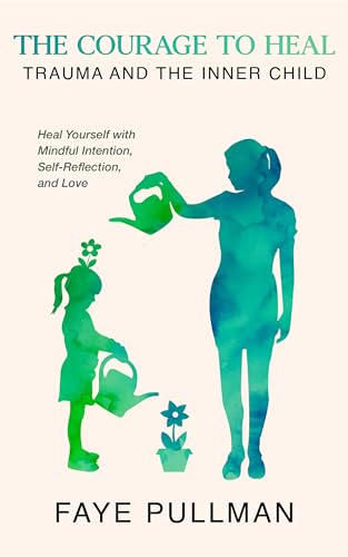 The Courage to Heal: Trauma and the Inner Child: Heal Yourself with ...