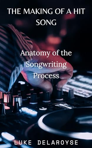 The Making of a Hit Song: Anatomy of the Songwriting Process by Luke