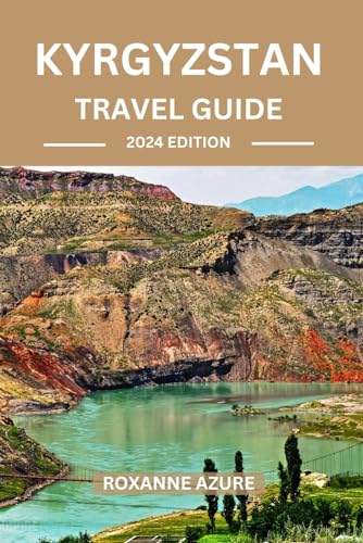 KYRGYZSTAN TRAVEL GUIDE 2024 EDITION: Discover the Jewel of Central