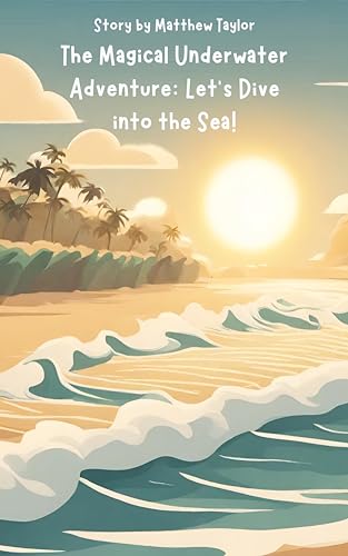 The Magical Underwater Adventure: Let's Dive into the Sea! by Matthew ...