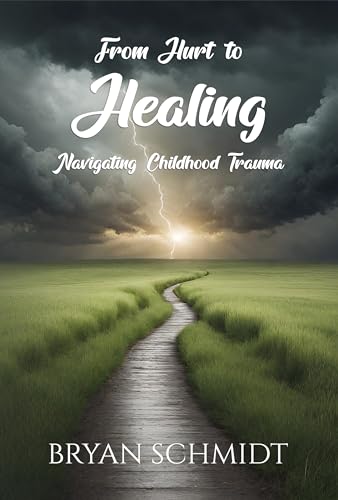 From Hurt to Healing Navigating Childhood Trauma by Bryan Schmidt ...