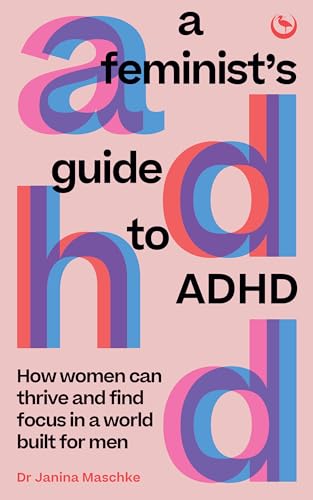A Feminist’s Guide to ADHD: How Women Can Thrive and Find Focus in a World Built for Men