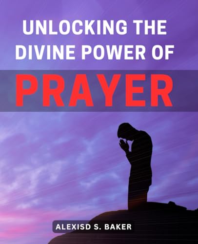 Unlocking the Divine Power of Prayer: Transform Your Life Through the ...