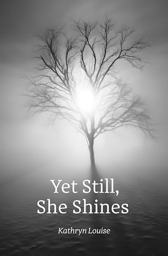 Yet Still, She Shines: A Powerful Poetry Book Spanning the Intricate Landscapes of Love in all its Forms