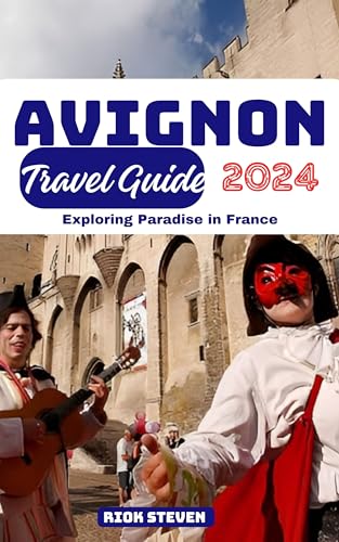 Avignon Travel Guide 2024: Exploring Paradise in France : Uncover 