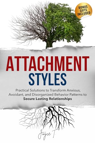 Attachment Styles: Practical Solutions to Transform Anxious, Avoidant, and Disorganized Behavior Patterns to Secure Lasting Relationships