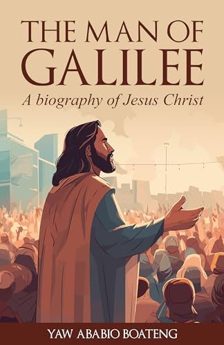 The Man Of Galilee: A Biography of Jesus Christ