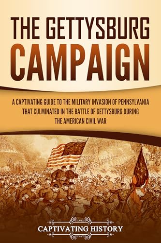 The Gettysburg Campaign: A Captivating Guide to the Military Invasion of Pennsylvania That Culminated in the Battle of Gettysburg During the American Civil War
