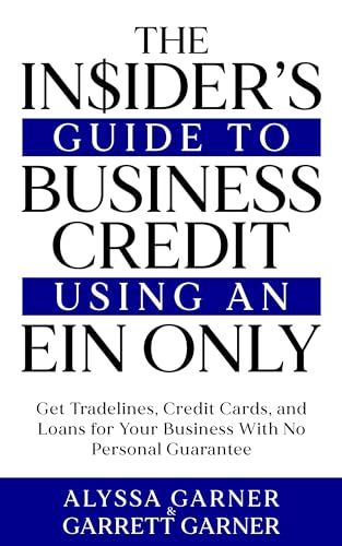The Insider’s Guide to Business Credit Using an EIN Only: Get Tradelines, Credit Cards, and Loans for Your Business with No Personal Guarantee