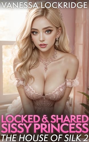 Locked and Shared Sissy Princess: The House of Silk 2