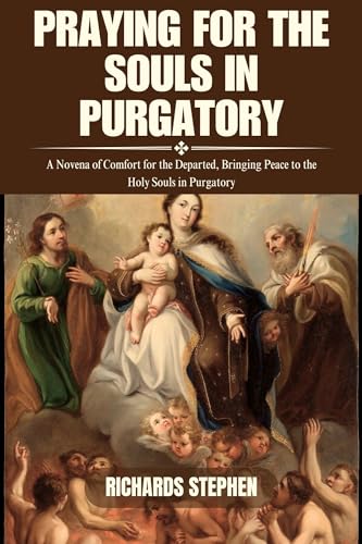 Praying For The Souls In Purgatory: A Novena of Comfort for the ...