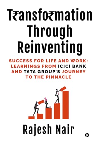 Transformation Through Reinventing : Success for Life and Work: Learnings from ICICI Bank and Tata Group's Journey to the Pinnacle