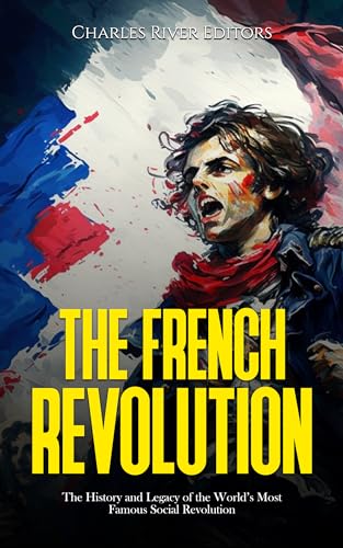 The French Revolution The History and Legacy of the World’s Most