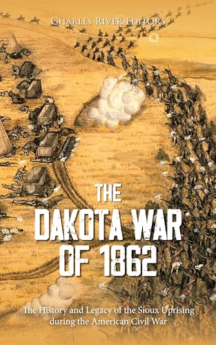 The Dakota War of 1862: The History and Legacy of the Sioux Uprising during the American Civil War