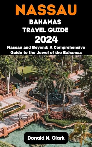 NASSAU BAHAMAS TRAVEL GUIDE 2024 : Nassau and Beyond: A Comprehensive 