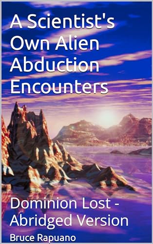 DOMINION LOST - Abridged Version: A Scientist's Own Alien Abduction Encounters