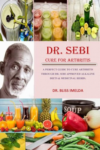 DR. SEBI CURE FOR ARTHRITIS: A PERFECT GUIDE TO TREAT ARTHRITIS THROUGH