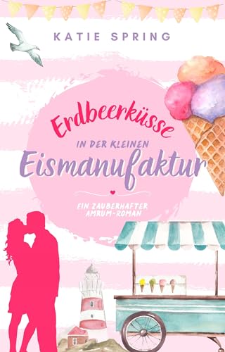 Erdbeerküsse in der Kleinen Eismanufaktur (1): Ein Nordsee-Roman für deine gemütliche Auszeit zum Wohlfühlen