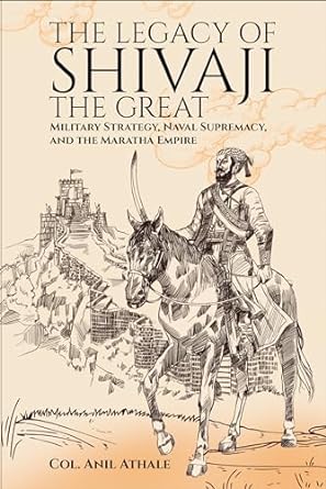 The Legacy of Shivaji the Great: Military Strategy, Naval Supremacy, and the Maratha Empire