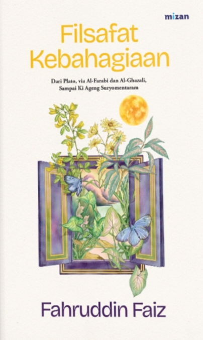 Filsafat Kebahagiaan: Dari Plato, via Al-Farabi dan Al-Ghazali, Sampai Ki Ageng Suryomentaram