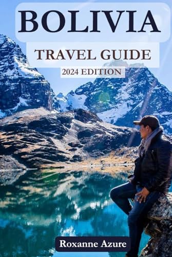 BOLIVIA TRAVEL GUIDE 2024 EDITION: Exploring Bolivia: A Comprehensive