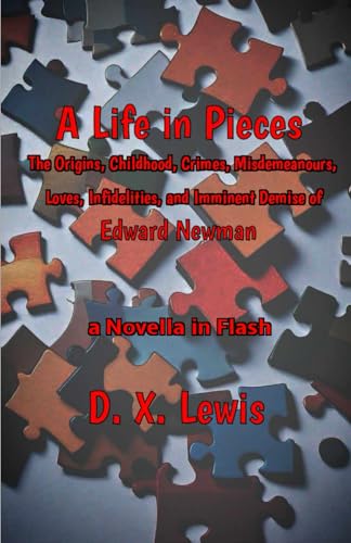 A Life in Pieces: The Origins, Childhood, Crimes, Misdemeanours, Loves, Infidelities, and Imminent Demise of Edward Newman