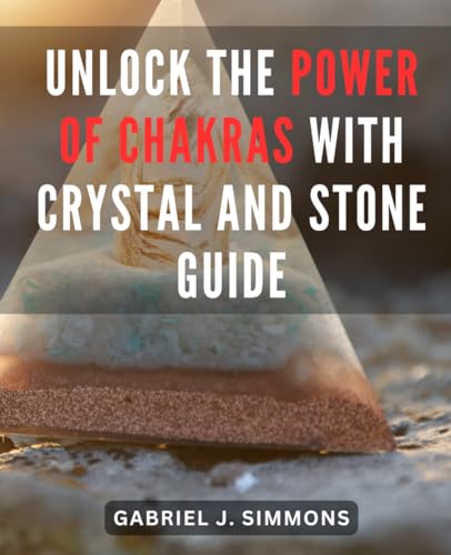 Unlock the Power of Chakras with Crystal and Stone Guide: Discover the