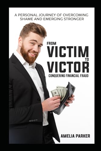 From Victim to Victor: Conquering Financial Fraud: A personal journey of overcoming shame and emerging stronger