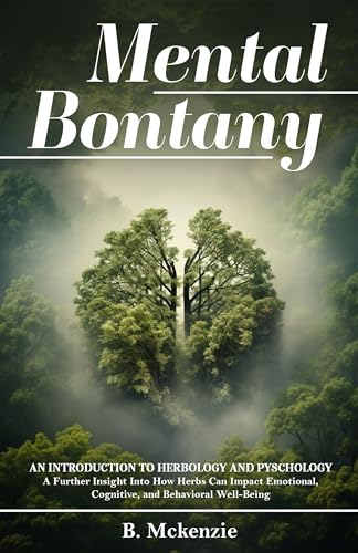 Mental Botany: An Introduction To Herbology And Psychology: A Further Insight Into How Herbs Can Impact Emotional, Cognitive, and Behavioral Well-Being.