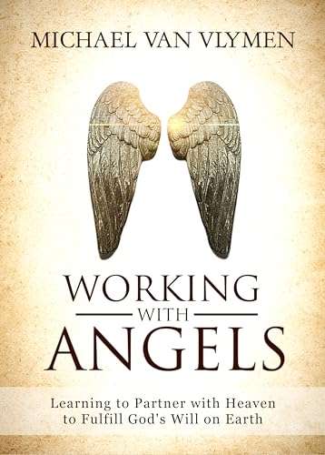 Working with Angels: Learning to Partner with Heaven to Fulfill God's Will on Earth