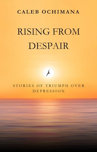 RISING FROM DESPAIR: STORIES OF TRIUMPH OVER DEPRESSION by CALEB ...