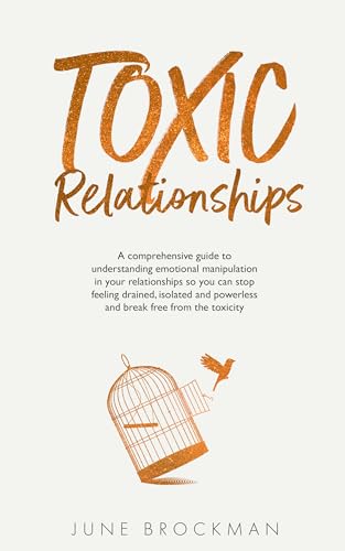 Toxic Relationships: A comprehensive guide to understanding emotional manipulation in your relationships so you can stop feeling drained, isolated and powerless and break free from the toxicity