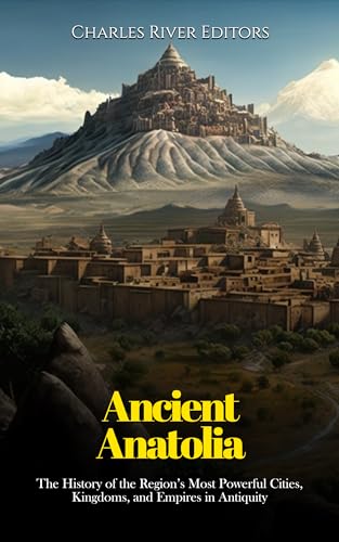 Ancient Anatolia The History of the Region’s Most Powerful Cities